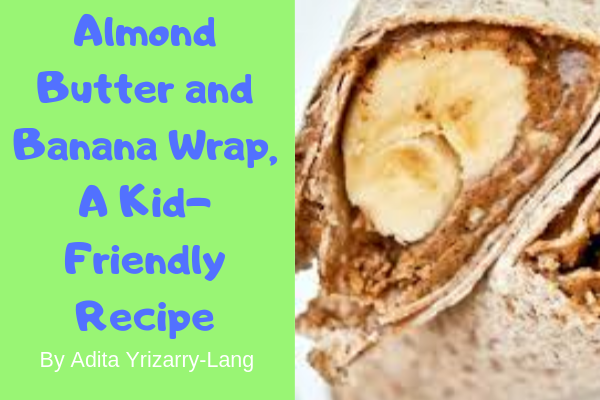 Almond Butter and Banana Wrap, A Kid-Friendly Recipe Almond Butter and Banana Wrap, A Kid-Friendly Recipe Miami Moms Blog Contributor Adita Lang